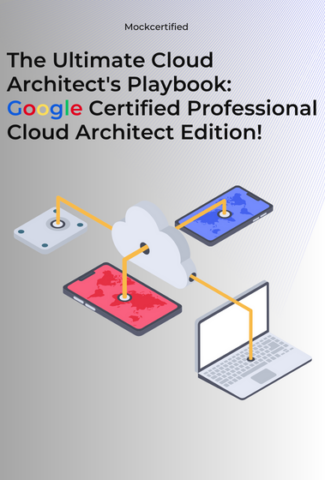 The Ultimate Cloud Architect's Playbook: Google Certified Professional Cloud Architect Edition in grey background